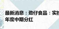 最新消息：劲仔食品：实控人提议实施2024年度中期分红