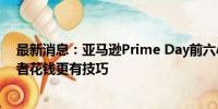 最新消息：亚马逊Prime Day前六小时销售增长13% 消费者花钱更有技巧