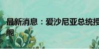 最新消息：爱沙尼亚总统授权米哈尔组建新内阁