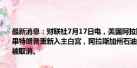 最新消息：财联社7月17日电，美国阿拉斯加州长Dunleavy表示，如果特朗普重新入主白宫，阿拉斯加州石油（油田开采）许可租赁制度将被取消。