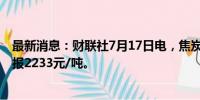 最新消息：财联社7月17日电，焦炭期货主力合约跌超2%，报2233元/吨。