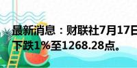 最新消息：财联社7月17日电，越南VN指数下跌1%至1268.28点。