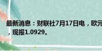 最新消息：财联社7月17日电，欧元兑美元短线走高近20点，现报1.0929。