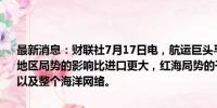 最新消息：财联社7月17日电，航运巨头马士基表示，亚洲出口受红海地区局势的影响比进口更大，红海局势的干扰已经扩展到远东-欧洲航线以及整个海洋网络。