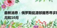 最新消息：俄罗斯能源部据悉寻求将汽油出口禁令延长至9月和10月