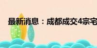 最新消息：成都成交4宗宅地 揽金逾58亿