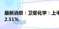 最新消息：卫星化学：上半年净利同比增长12.51%