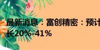 最新消息：富创精密：预计上半年净利同比增长20%-41%