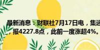 最新消息：财联社7月17日电，集运欧线期货主力合约转跌，报4227.8点，此前一度涨超4%。