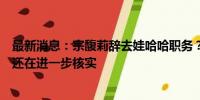 最新消息：宗馥莉辞去娃哈哈职务？杭州上城区：相关情况还在进一步核实