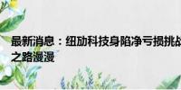 最新消息：纽劢科技身陷净亏损挑战，自动驾驶商业化落地之路漫漫