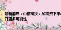 最新消息：中信建投：AI投资下半年有两大方向 端侧AI打开更多可能性