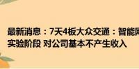 最新消息：7天4板大众交通：智能网联汽车模式目前尚处于实验阶段 对公司基本不产生收入