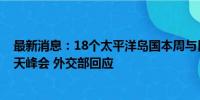 最新消息：18个太平洋岛国本周与日本在东京举行了为期3天峰会 外交部回应