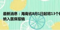 最新消息：海南省8月1日起将13个辅助生殖类医疗服务项目纳入医保报销