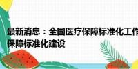 最新消息：全国医疗保障标准化工作组成立 将加快推进医疗保障标准化建设