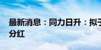 最新消息：同力日升：拟于2024年实施中期分红