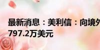 最新消息：美利信：向境外全资子公司增资5797.2万美元