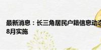 最新消息：长三角居民户籍信息动态项目变更跨省通办将于8月实施