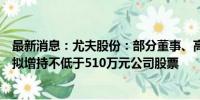 最新消息：尤夫股份：部分董事、高管及核心中层管理人员拟增持不低于510万元公司股票