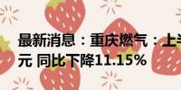 最新消息：重庆燃气：上半年净利润1.48亿元 同比下降11.15%