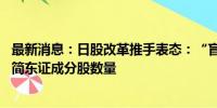 最新消息：日股改革推手表态：“盲目”上市变少 下一步精简东证成分股数量