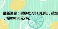 最新消息：财联社7月19日电，碳酸锂期货主力合约涨超2%，报89050元/吨。