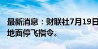 最新消息：财联社7月19日电，美国航空取消地面停飞指令。