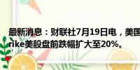 最新消息：财联社7月19日电，美国杀毒软件公司CrowdStrike美股盘前跌幅扩大至20%。