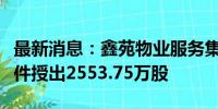 最新消息：鑫苑物业服务集团：拟向执董有条件授出2553.75万股