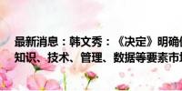 最新消息：韩文秀：《决定》明确健全劳动、资本、土地、知识、技术、管理、数据等要素市场制度和规则