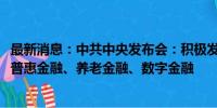 最新消息：中共中央发布会：积极发展科技金融、绿色金融、普惠金融、养老金融、数字金融