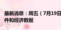 最新消息：周五（7月19日）重点关注财经事件和经济数据