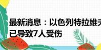 最新消息：以色列特拉维夫市中心发生爆炸 已导致7人受伤