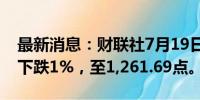 最新消息：财联社7月19日电，越南VN指数下跌1%，至1,261.69点。