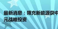 最新消息：领充新能源获中石油昆仑资本近亿元战略投资