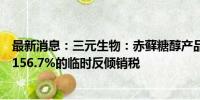 最新消息：三元生物：赤藓糖醇产品被欧盟委员会裁定征收156.7%的临时反倾销税