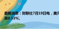 最新消息：财联社7月19日电，美元兑日元突破157，日内涨0.53%。