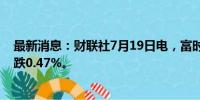 最新消息：财联社7月19日电，富时中国A50指数期货开盘跌0.47%。