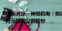 最新消息：神驰机电：拟以5000万元-8000万元回购公司股份