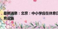 最新消息：北京：中小学应在休息日、寒暑假向学生开放体育设施