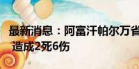 最新消息：阿富汗帕尔万省发生一起爆炸事件 造成2死6伤