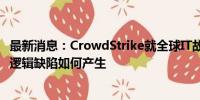 最新消息：CrowdStrike就全球IT故障进行根源分析 以确定逻辑缺陷如何产生