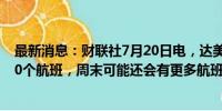 最新消息：财联社7月20日电，达美航空称，周五取消1,200个航班，周末可能还会有更多航班延误和取消。