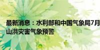 最新消息：水利部和中国气象局7月20日18时联合发布黄色山洪灾害气象预警