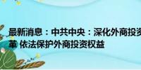 最新消息：中共中央：深化外商投资和对外投资管理体制改革 依法保护外商投资权益