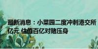 最新消息：小菜园二度冲刺港交所：今年前四个月已赚1.9亿元 估值百亿对赌压身