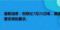 最新消息：财联社7月21日电，美国特勤局拒绝了增加特朗普安保的要求。