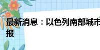 最新消息：以色列南部城市埃拉特响起空袭警报