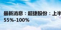 最新消息：超捷股份：上半年净利润同比预增55%-100%